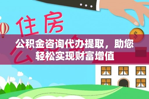 交口公积金咨询代办提取，助您轻松实现财富增值